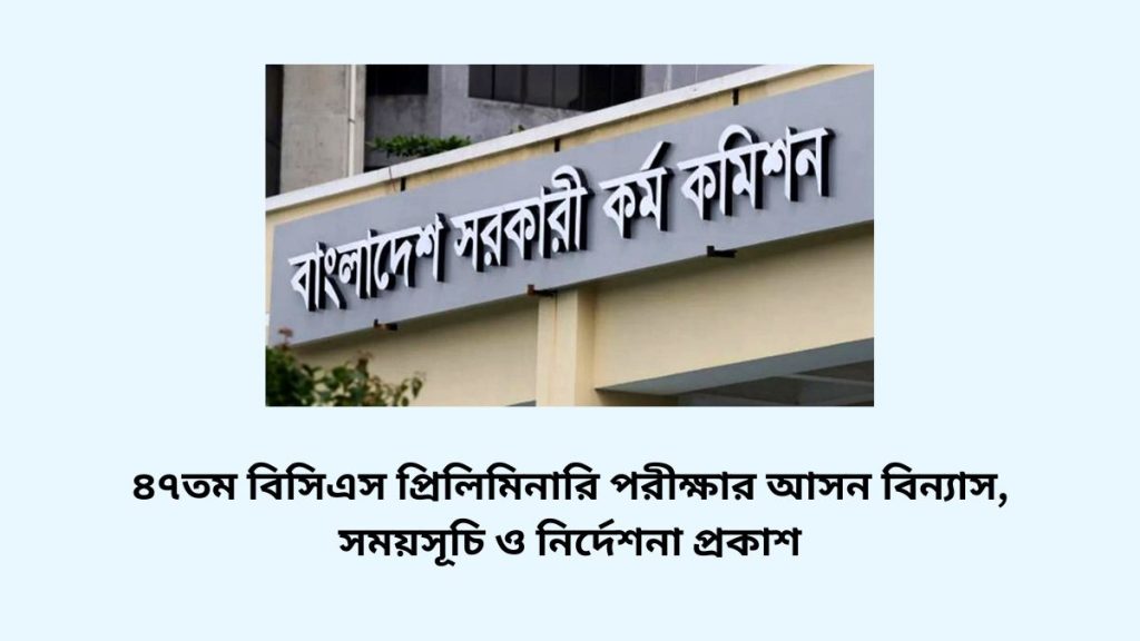 ৪৭তম বিসিএস প্রিলিমিনারি পরীক্ষার আসন বিন্যাস, সময়সূচি ও নির্দেশনা প্রকাশ